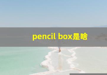 pencil box是啥